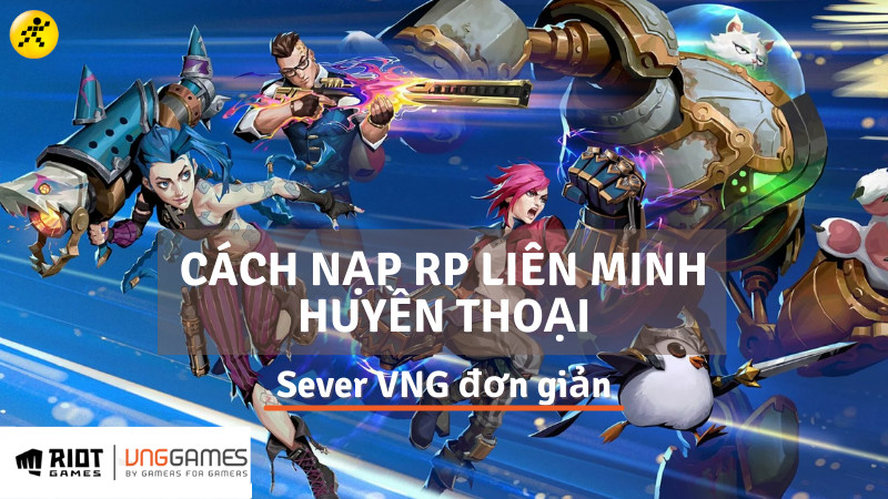 Cách nạp thẻ, nạp RP Liên Minh Huyền Thoại sever VNG đơn giản, an toàn nhất