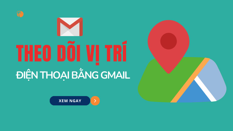 Cách theo dõi vị trí điện thoại bằng Gmail