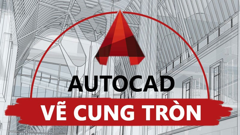 Cách vẽ cung tròn trong CAD chi tiết, dễ thực hiện