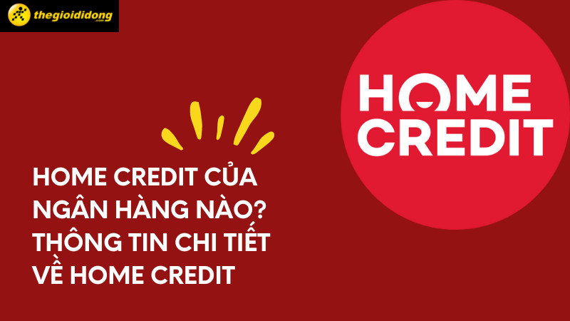 Home Credit là gì? Vay tiền tại Home Credit có an toàn, lãi suất cao không?