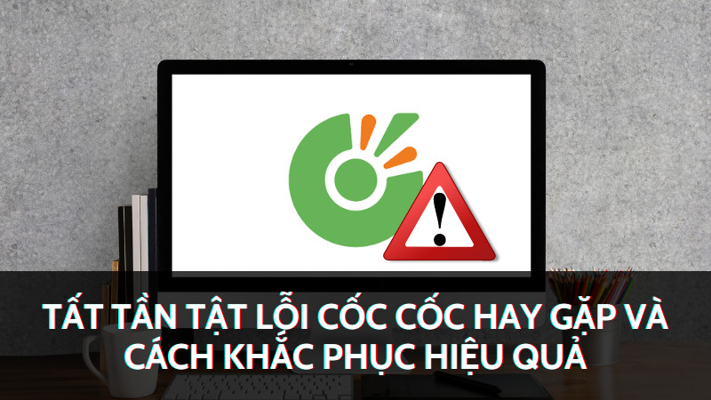 Các lỗi thường gặp khi sử dụng trình duyệt Cốc Cốc và cách khắc phục