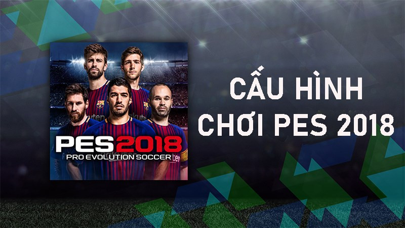 Cấu hình chơi Pes 2018