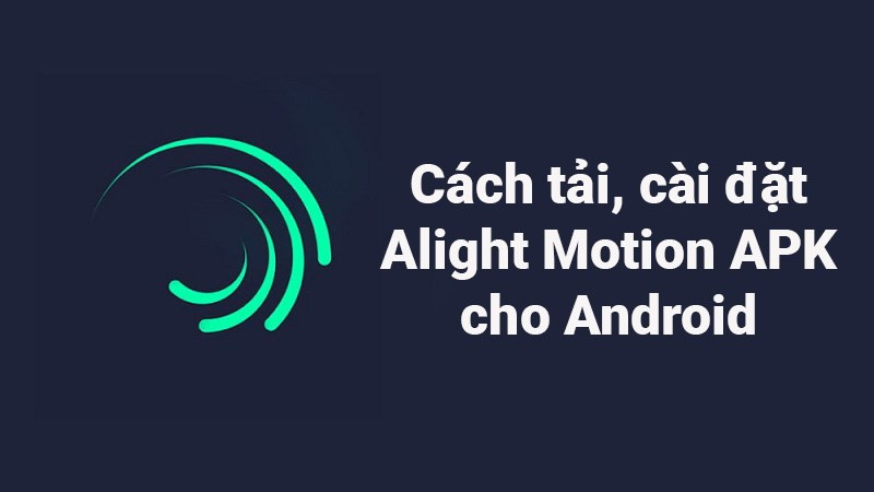 Cách tải, cài đặt Alight Motion APK cho Android nhanh, đơn giản