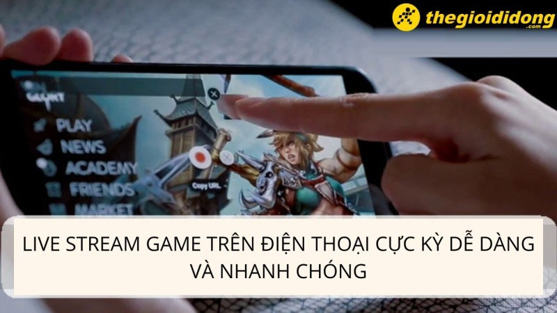 Dễ dàng live stream game trên điện thoại