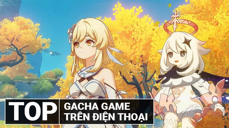 Top 15 Game Gacha Mobile Hấp Dẫn Nhất Định Phải Thử